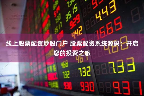线上股票配资炒股门户 股票配资系统源码：开启您的投资之旅