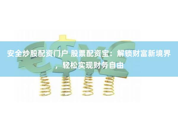 安全炒股配资门户 股票配资宝：解锁财富新境界，轻松实现财务自由