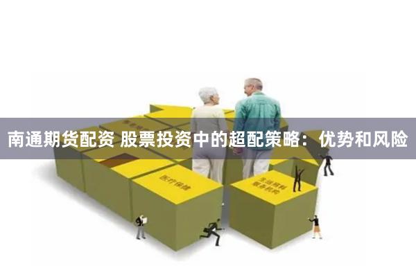 南通期货配资 股票投资中的超配策略：优势和风险