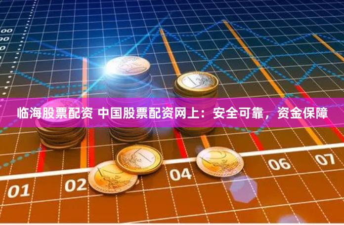 临海股票配资 中国股票配资网上：安全可靠，资金保障
