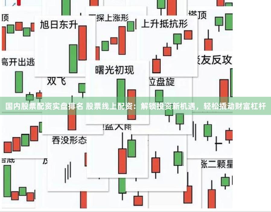 国内股票配资实盘排名 股票线上配资：解锁投资新机遇，轻松撬动财富杠杆
