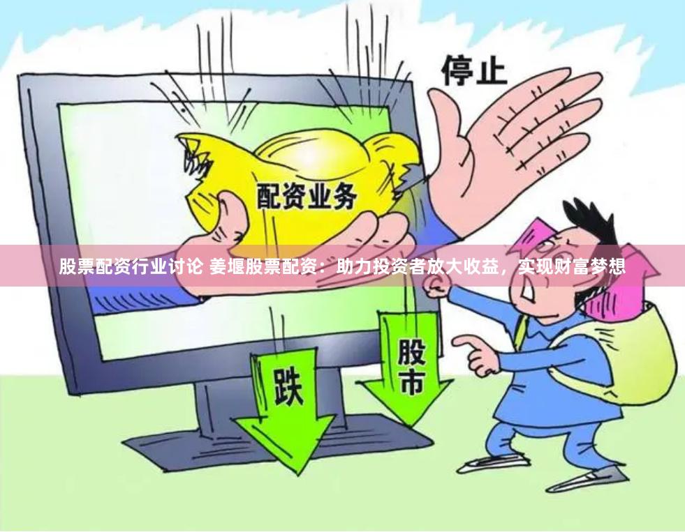 股票配资行业讨论 姜堰股票配资：助力投资者放大收益，实现财富梦想