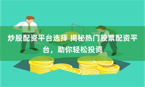 炒股配资平台选择 揭秘热门股票配资平台，助你轻松投资