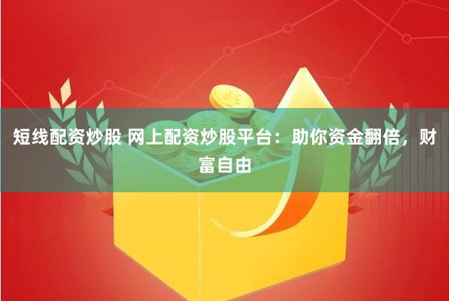 短线配资炒股 网上配资炒股平台：助你资金翻倍，财富自由