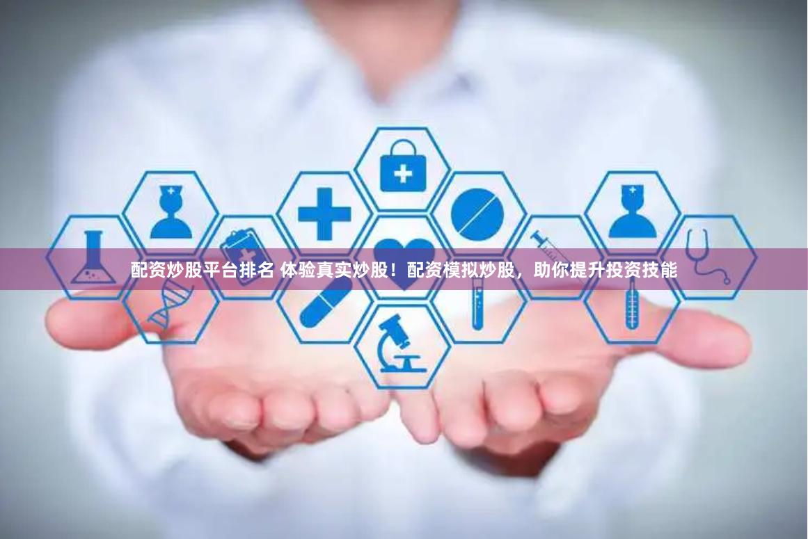 配资炒股平台排名 体验真实炒股！配资模拟炒股，助你提升投资技能