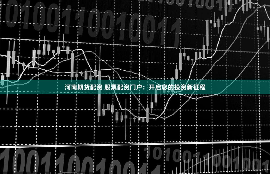河南期货配资 股票配资门户：开启您的投资新征程