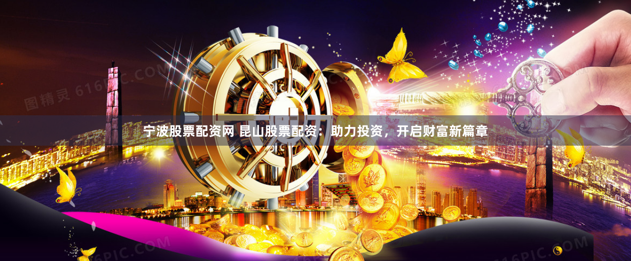 宁波股票配资网 昆山股票配资：助力投资，开启财富新篇章