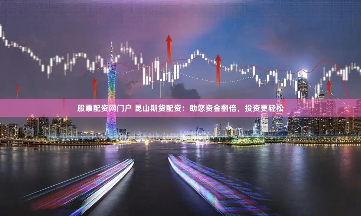 股票配资网门户 昆山期货配资：助您资金翻倍，投资更轻松