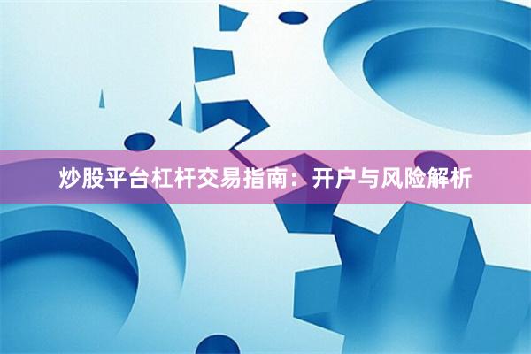 炒股平台杠杆交易指南：开户与风险解析