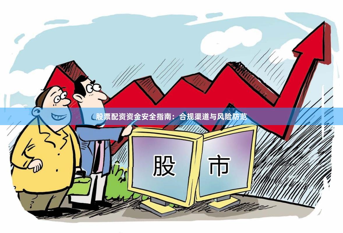 股票配资资金安全指南：合规渠道与风险防范