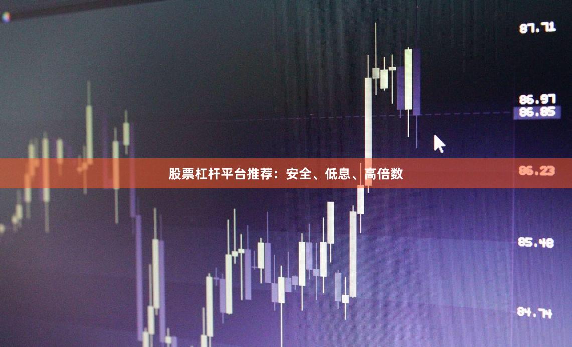 股票杠杆平台推荐：安全、低息、高倍数