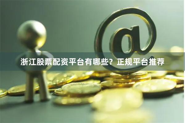 浙江股票配资平台有哪些？正规平台推荐