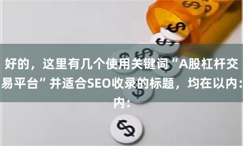 好的，这里有几个使用关键词“A股杠杆交易平台”并适合SEO收录的标题，均在以内：