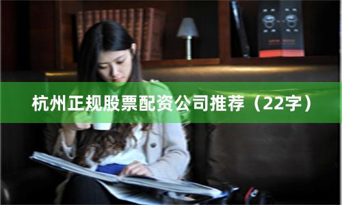 杭州正规股票配资公司推荐（22字）