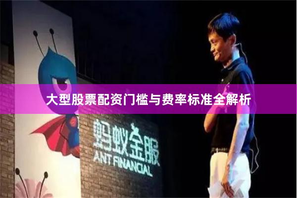 大型股票配资门槛与费率标准全解析