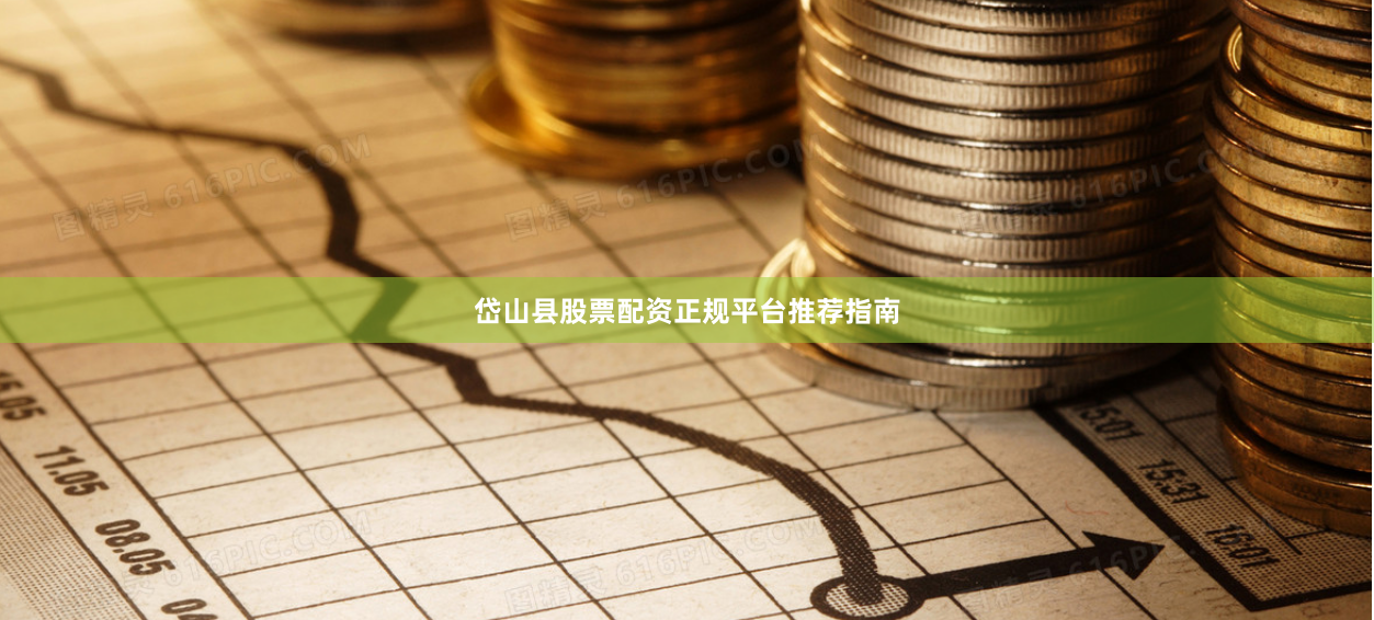 岱山县股票配资正规平台推荐指南